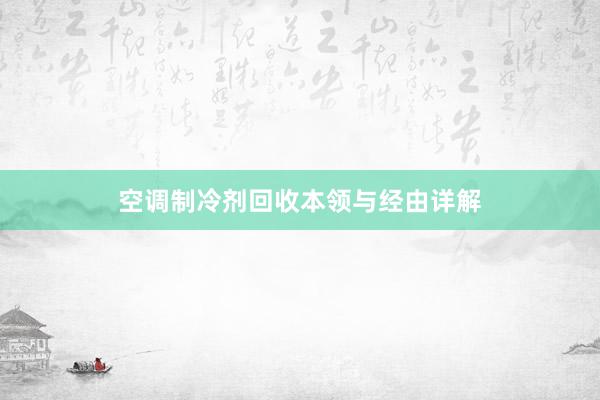 空调制冷剂回收本领与经由详解