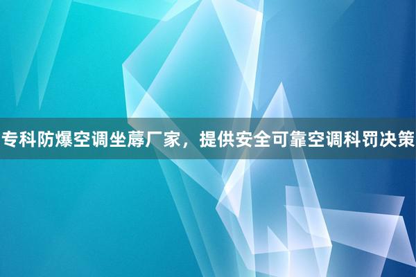 专科防爆空调坐蓐厂家，提供安全可靠空调科罚决策